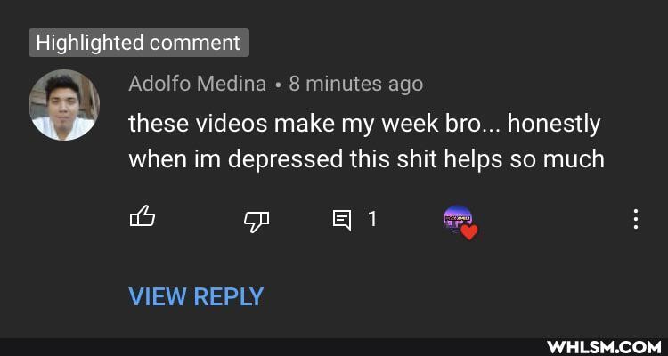 Highlighted comment
Adolfo Medina 8 minutes ago
these videos make my week bro... honestly when im depressed this shit helps so much
VIEW REPLY