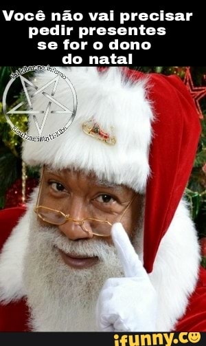 Você não vai precisar
pedir presentes
se for o dono
ado natal