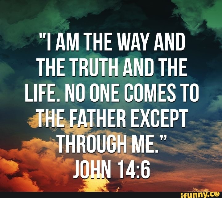 AM THE WAY AND THE TRUTH AND THE LIFE. NO ONE COMES TO THE FATHER ...