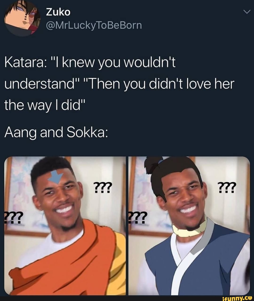 Katara: "I knew you wouldn't
understand" "Then you didn't love her
the way I did"