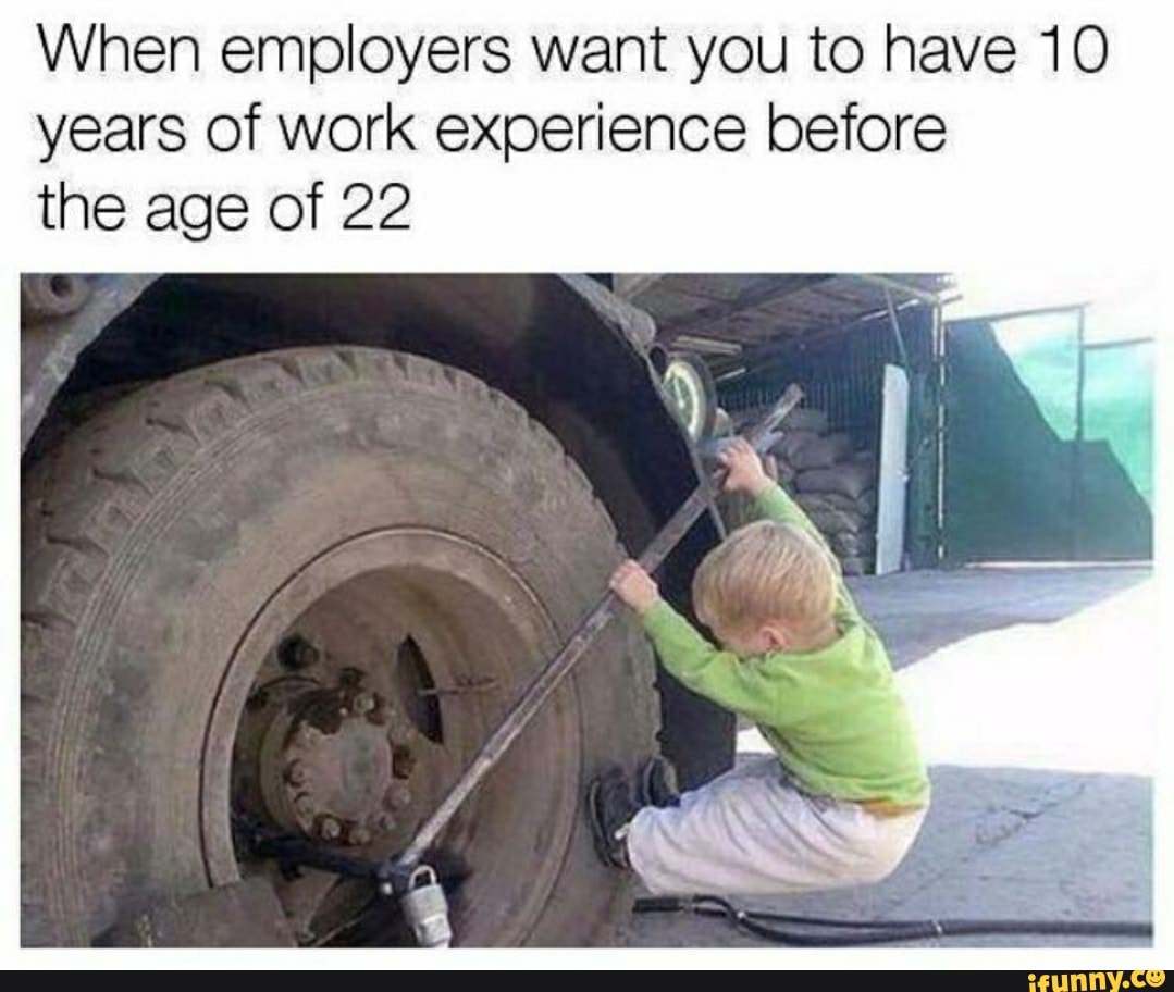 When employers want you to have 10
years of work experience before
the age of 22