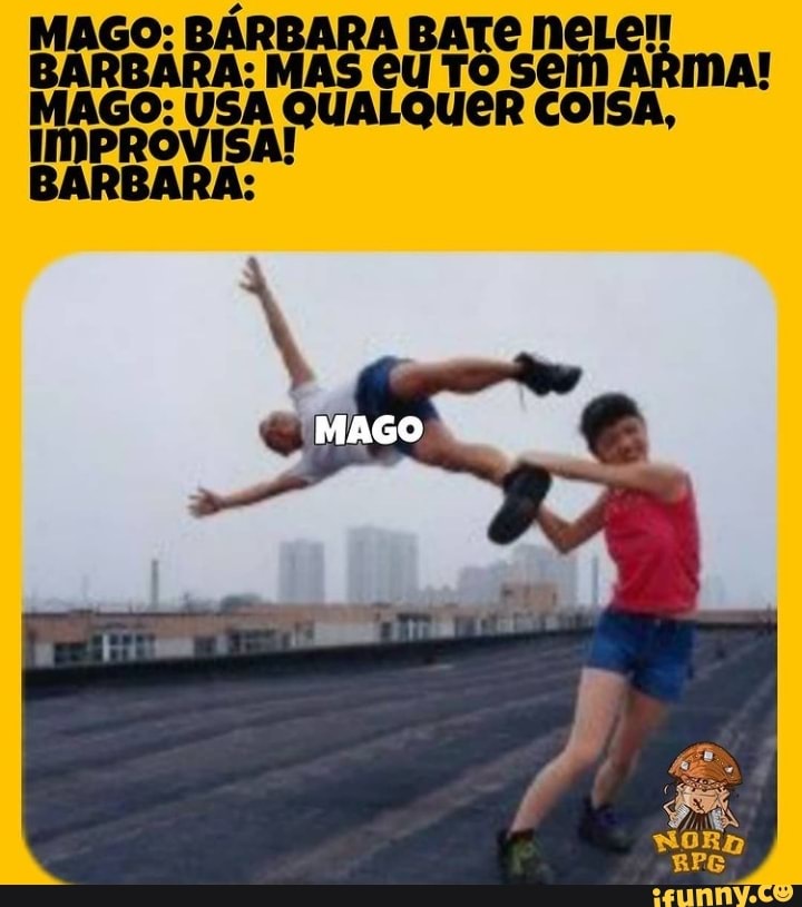 MAGO: BÁRBARA BARBÁRA: MAS TO neLe
BARBÁRA: MAS TO Sem ARmA!
MAGO: USA À QUALQUER COISA,
IMPRÓVI
MAGO
BARBANA