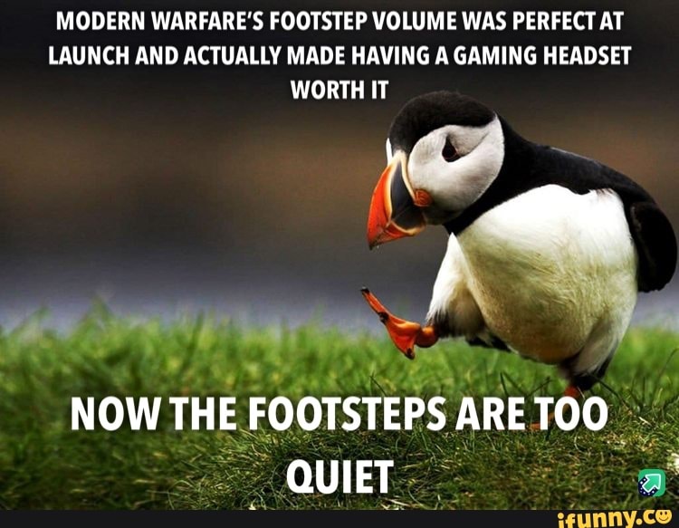 MODERN WARFARE'S FOOTSTEP VOLUME WAS PERFECT AT LAUNCH AND ACTUALLY MADE HAVING A GAMING HEADSET WORTH IT
NOW THE FOOTSTEPS ARE TOO
