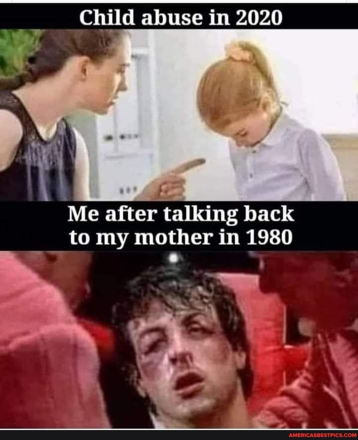 Child abuse in 2020
Me after talking back to my mother in 1980