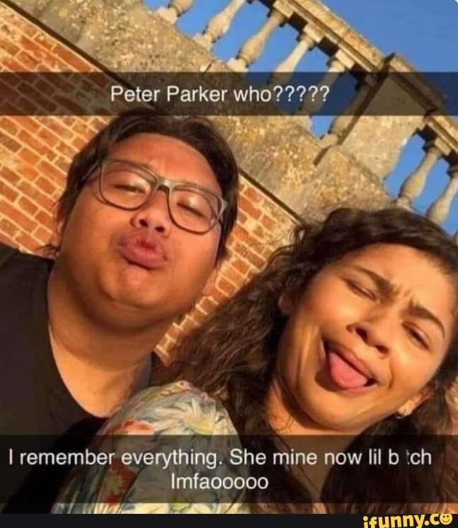 Peter Parker who????? I remember everything. She mine now lil 'ch - iFunny