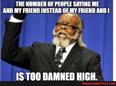 THE NUMBER OF PEOPLE SAYING ME AND FRIEXD INSTEAD OF MY FRIEND AND
E?? Tn MA