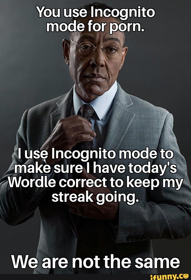 630px x 920px - You use Incognito mode for porn. I use Incognito mode to make sure I have  today's Wordle correct to keep my streak going. We are not the same -  iFunny Brazil