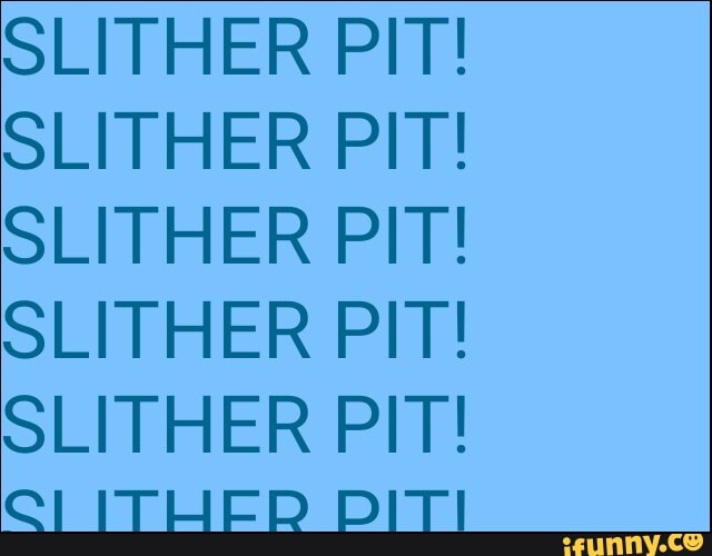 SLITHER PIT! SLITHER PIT! SLITHER PIT! SLITHER PIT! SLITHER PIT! Q] ITI ...