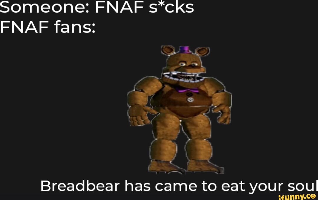 Someone: FNAF s*cks FNAF fans: Se . ) as Breadbear has came to eat your ...