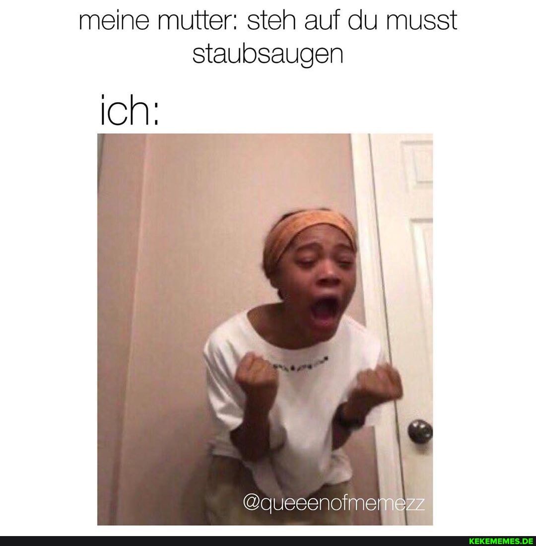 meine mutter: steh auf du musst staubsaugen
ich:
@auesenofmelr der