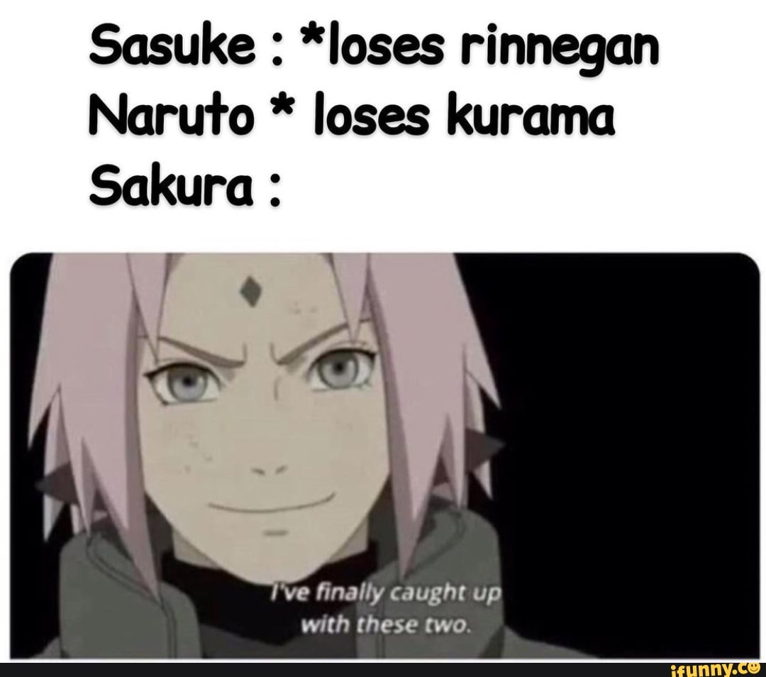 Sasuke : *loses rinnegan Naruto * loses kurama Sakura 've finally ...