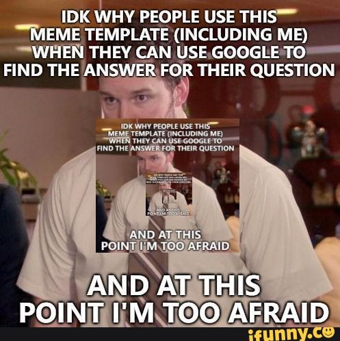 IDK WHY PEOPLE USE THIS MEME TEMPLATE (INCLUDING ME) WHEN THEY CAN USE ...