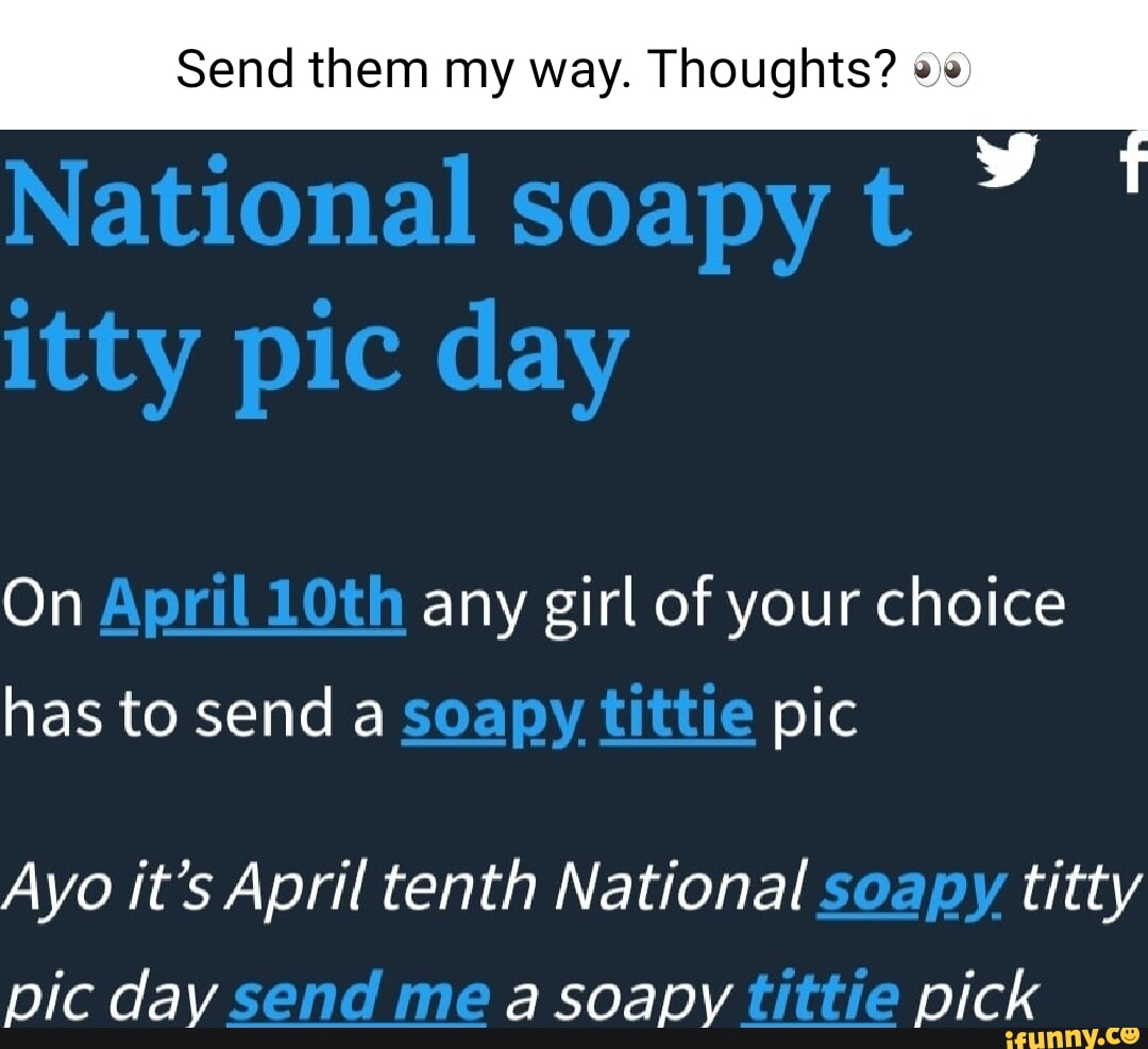 Send them my way. Thoughts? National soapy t itty pic day On April 10th any  girl