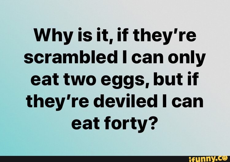 Why is it, if they're scrambled I can only eat two eggs, but if they're ...