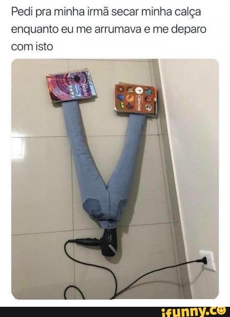 Pedi pra minha irmã secar minha calça enquanto eu me arrumava e me deparo com isto
