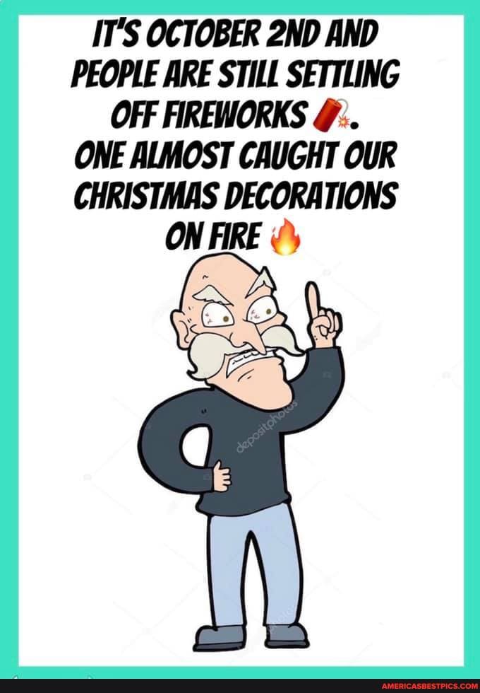 IT'S OCTOBER AND PEOPLE ARE STILL SETTLING OFF FIREWORKS ONE ALMOST CAUGHT OUR CHRISTMAS DECORATIONS