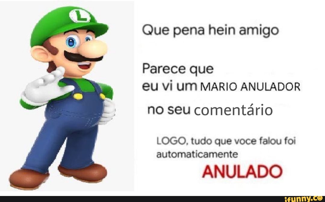 Que Pena Hein Amigo Parece Que Eu Vi Um Mario Anulador No Seu