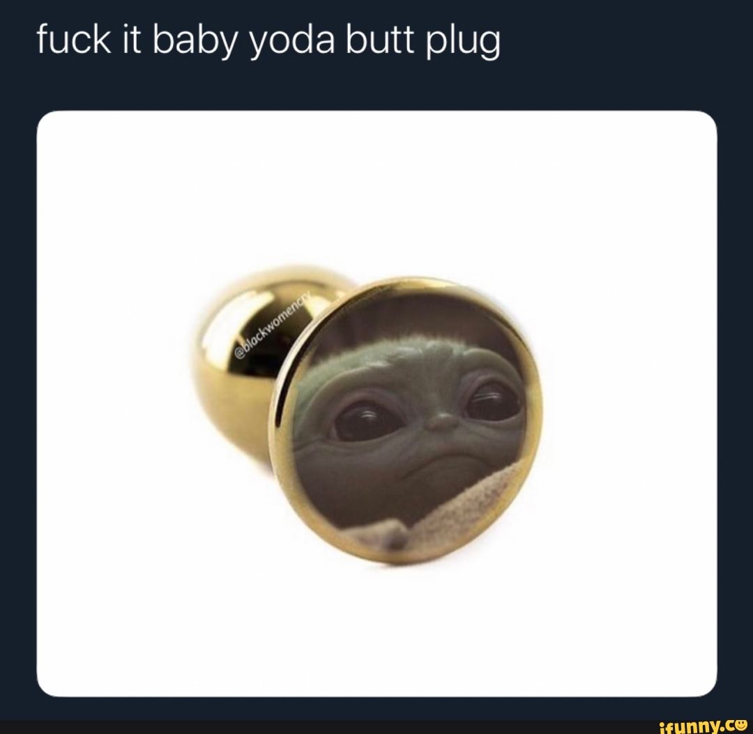 Fuck it baby yoda butt plug