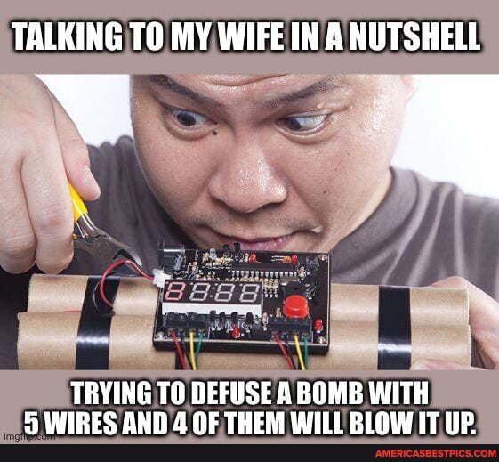 TALKING TO MY WIFE IN A NUTSHELL TRYING TO DEFUSE A BOMB WITH BRWIpce ...