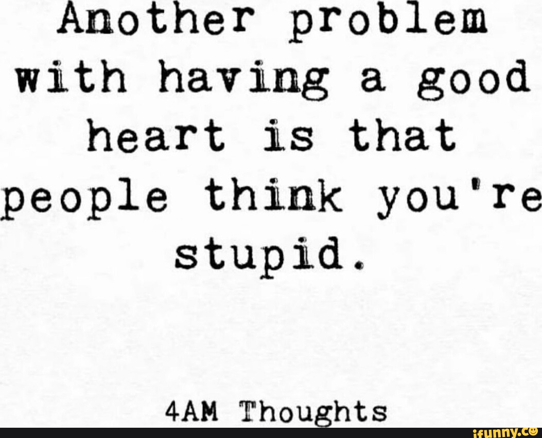 Another Problem With Having A Good Heart Is That People Think You re another-problem-with-having-a-good-heart-is-that-people-think-you-re