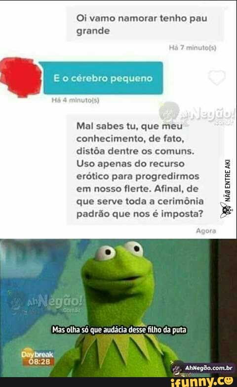 Oi vamo namorar tenho pau
grande
Mal sabes tu, que meu
conhecimento, de fato,
distõa dentre os comuns.
Uso apenas do recurso
erótico para progredirmos
em nosso flerte. Afinal, de
que serve toda a
cerimônia
padrão que nos é imposta?
Vão
entre
ata
Mas olha só que audácia desse filho da puta