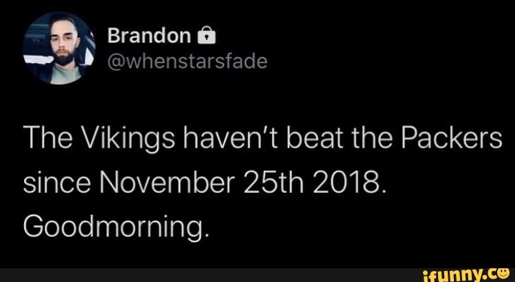 The Vikings haven't beat the Packers
since November 25th 2018.