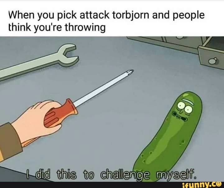 When you pick attack torbjorn and people
think you're throwing