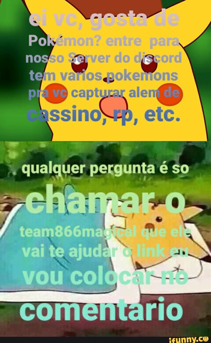 ei vc, gosta de
Pokémon? entre para
Farver do diacord varios gokemions
capturar
etc.
qualquer pergunta é so