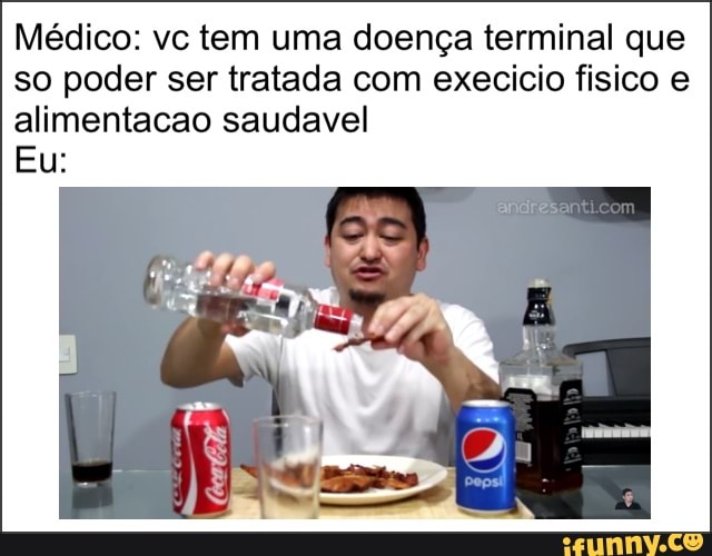 Médico: vc tem uma doença terminal que
so poder ser tratada com execicio fisico e
alimentacao saudavel