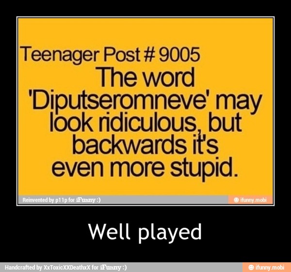 Teenager Post 9005
The word
Diputseromneve' may
look ridiculous, but
backwards it's
even more stupid.
Well played - Well played