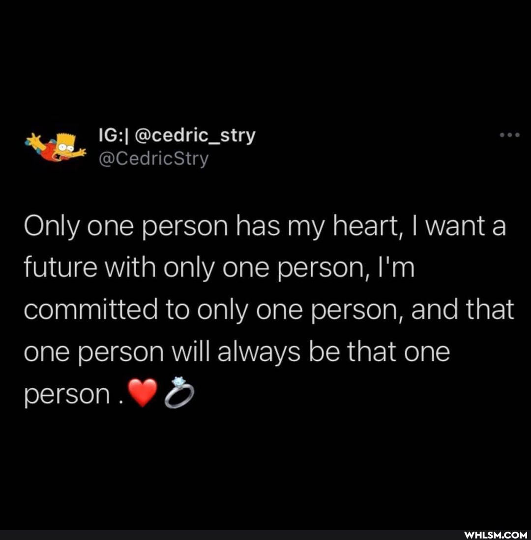Only one person has my heart, I want a future with only one person, I'm committed to only one person, and that one person will always be that one person