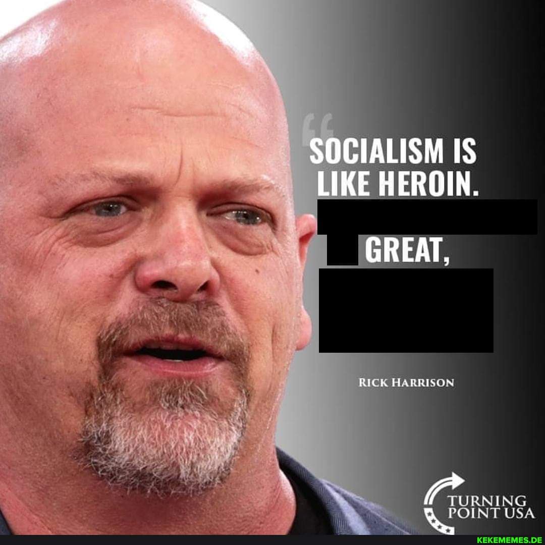 SOCIALISM IS LIKE HEROIN. GREAT, RICK HARRISON