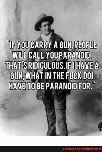 "IF YCUCARRY & GUN.PEOPLE WILL CALL YOUPARANOID.
THAT SRIDICULOUS. HAVE A GUN, WHAT IN THE FUCK HAVE TO BE PARANOID FOR."
