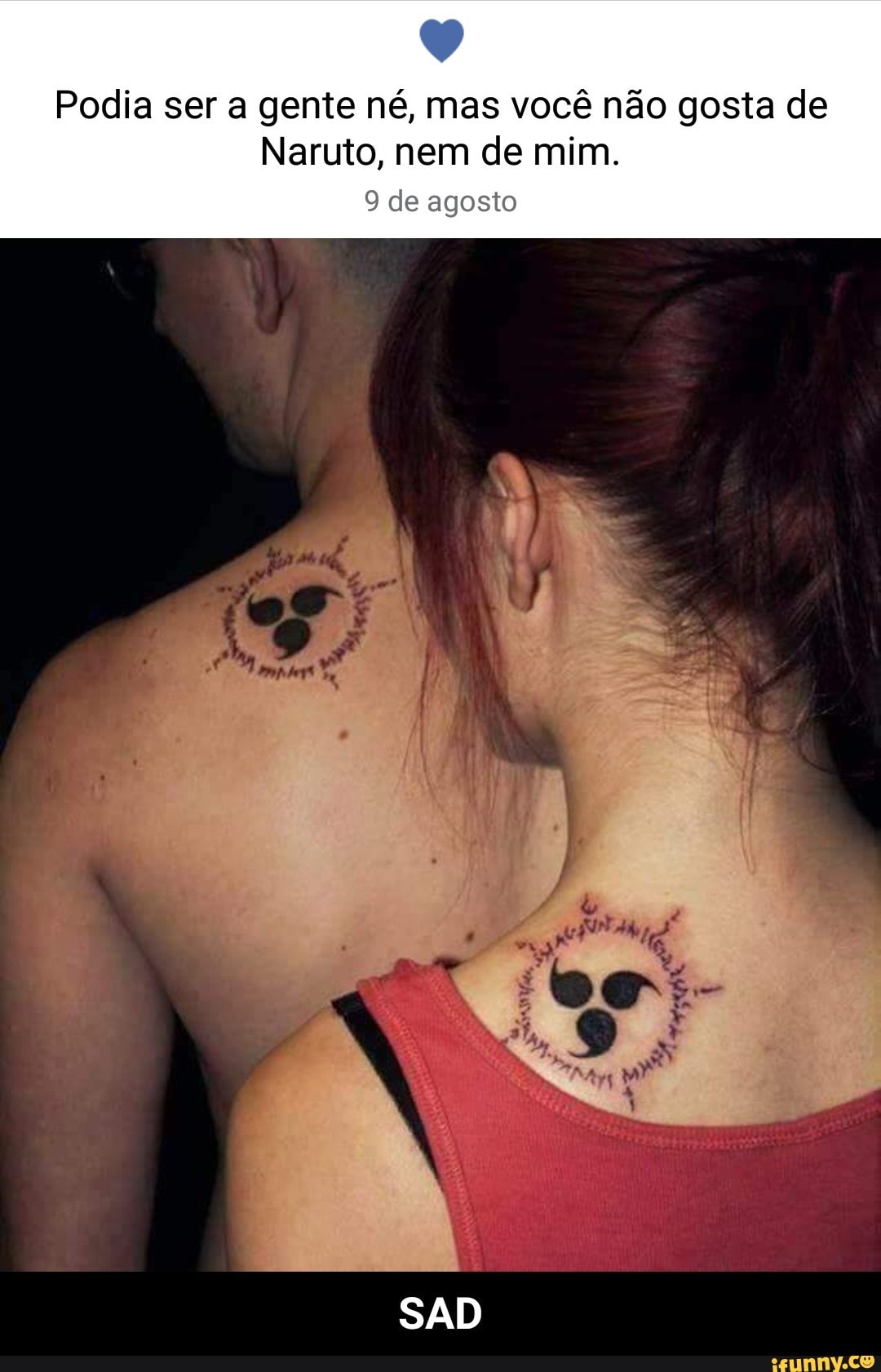 Y
Podia ser a gente né, mas você não gosta de
Naruto, nem de mim.
9 de agosto - SAD