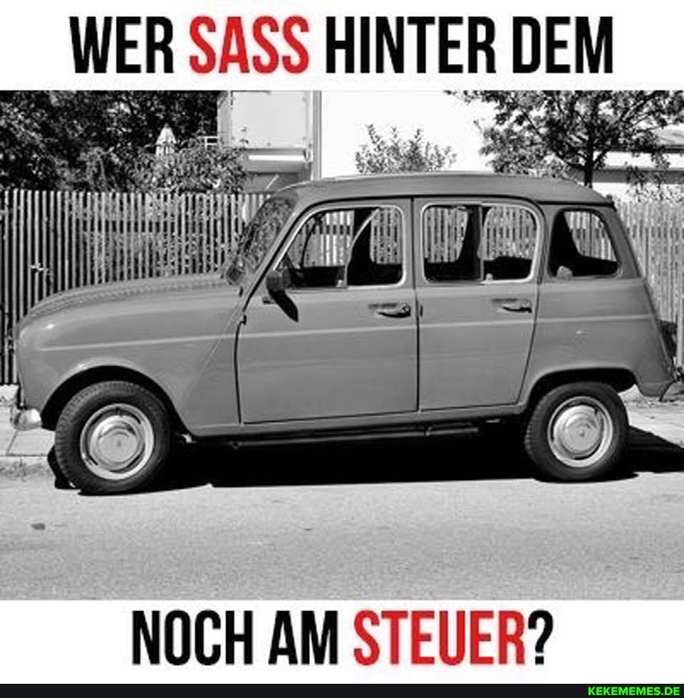 WER SASS DEM
NOCH AM STEUER?