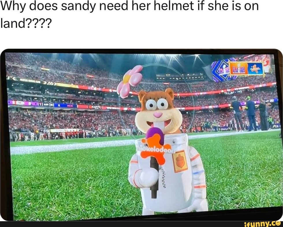 Why does sandy need her helmet if she is on land???? iFunny