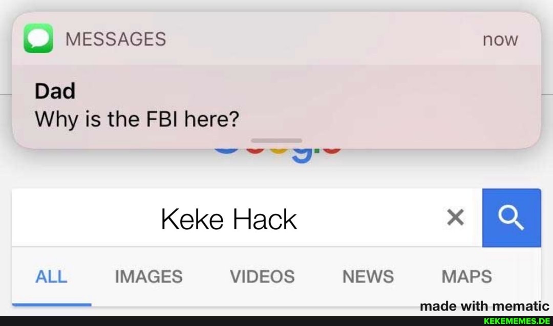 MESSAGES now
Dad
Why is the FBI here?
Keke Hack x
made with
ALL IMAGES VIDEOS NEWS MAPS