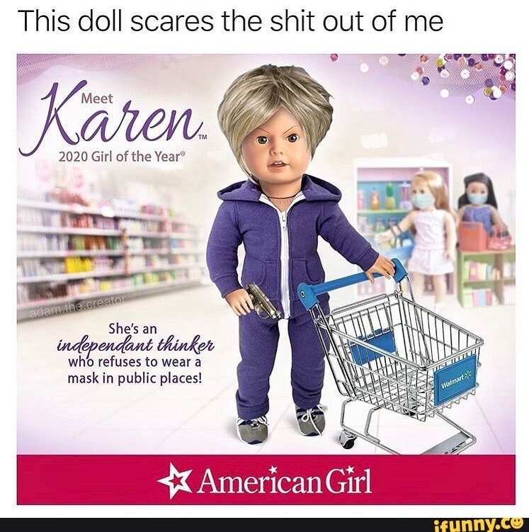 This doll scares the shit out of me
She's an
who refuses to wear a mask in public places!
AmericanGirl