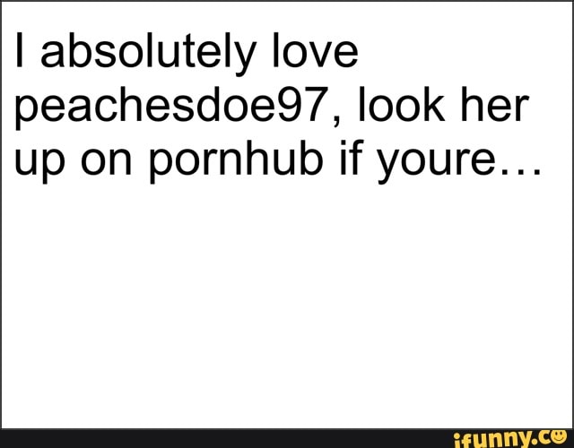 I absolutely love peachesdoe97, look her up on pornhub if youre. 