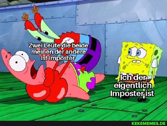 Zwei Leute'die beide
" meinen der andere
Ist Imposter
Ich''der
eigentlich
Impöster; ist