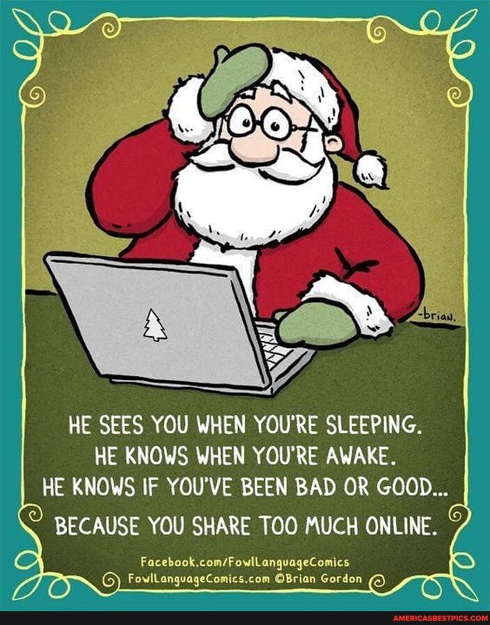HE SEES YOU WHEN YOU'RE SLEEPING.
HE KNOWS WHEN YOU'RE AWAKE.
HE KNOWS IF YOU'VE BEEN BAD OR GOOD...
BECAUSE YOU SHARE TOO MUCH ONLINE.
Gordon