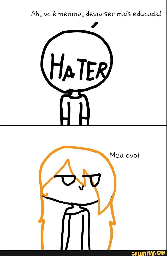 é menina, devia ser mais educada!