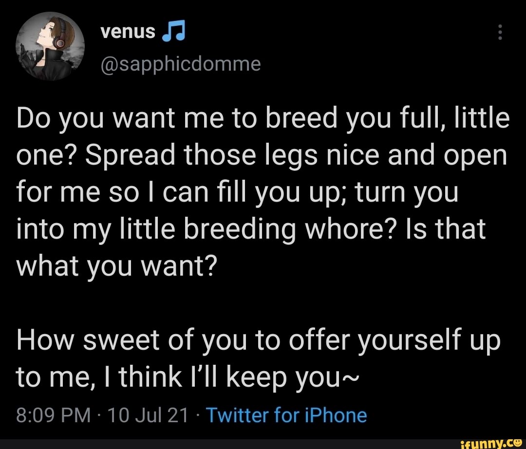 Venus Jd @sapphicdomme Do you want me to breed you full, little one? Spread  those legs