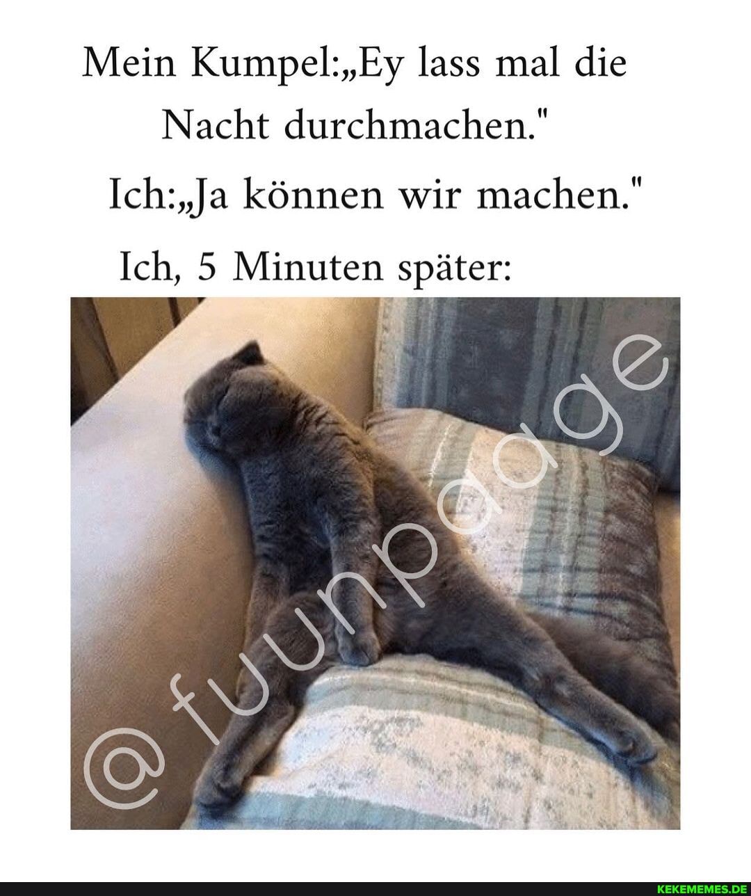 Mein lass mal die
Nacht durchmachen."
Ich: ,Ja können wir machen."
Ich, 5 Minuten später: