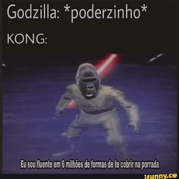 Godizilla: *poderzinho*
KONG:
Eusou fluente em milhões de formas de te cobrir na porrada