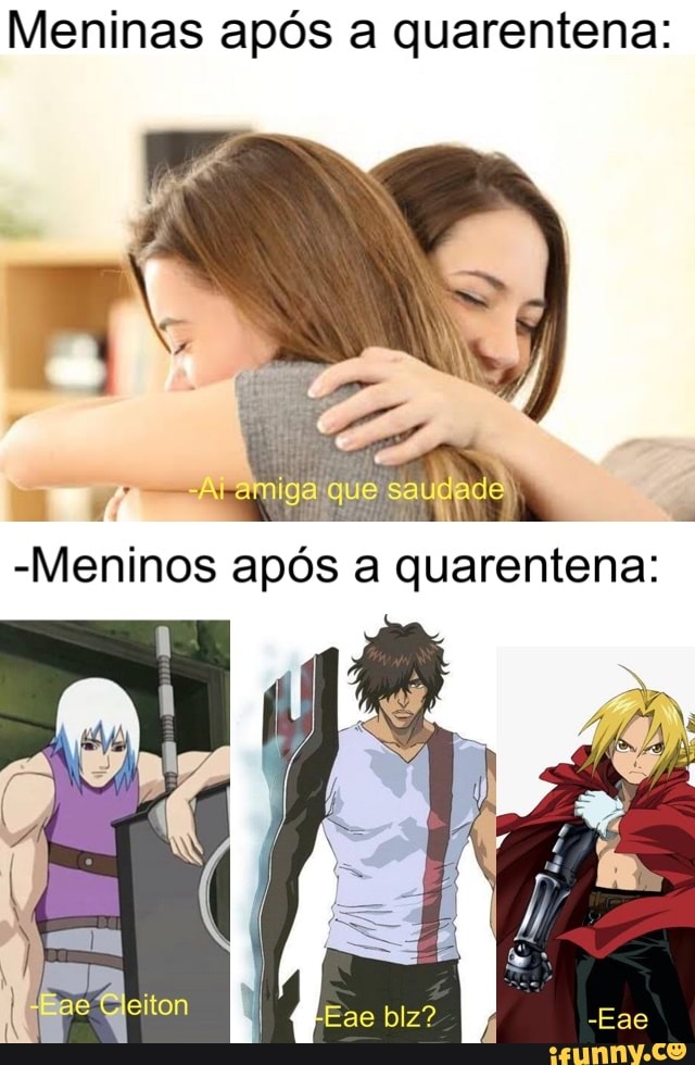 Meninas após a quarentena:
que saudade ,
Meninos após a quarentena: