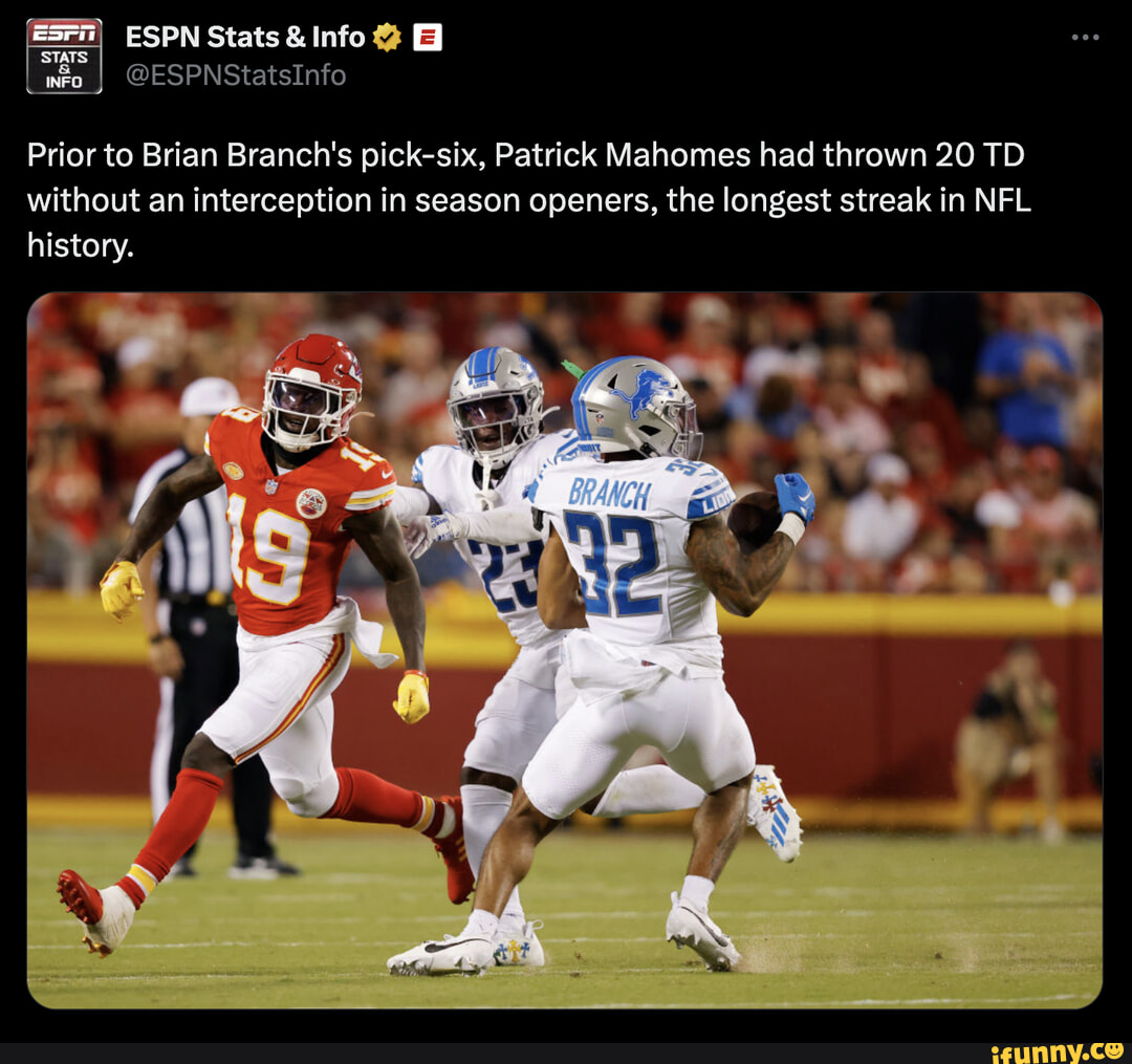 ESPN Stats & Info@ INFO Prior to Brian Branch's pick-six, Patrick Mahomes  had thrown 20 TD without an interception in season openers, the longest  streak in NFL history. - iFunny Brazil
