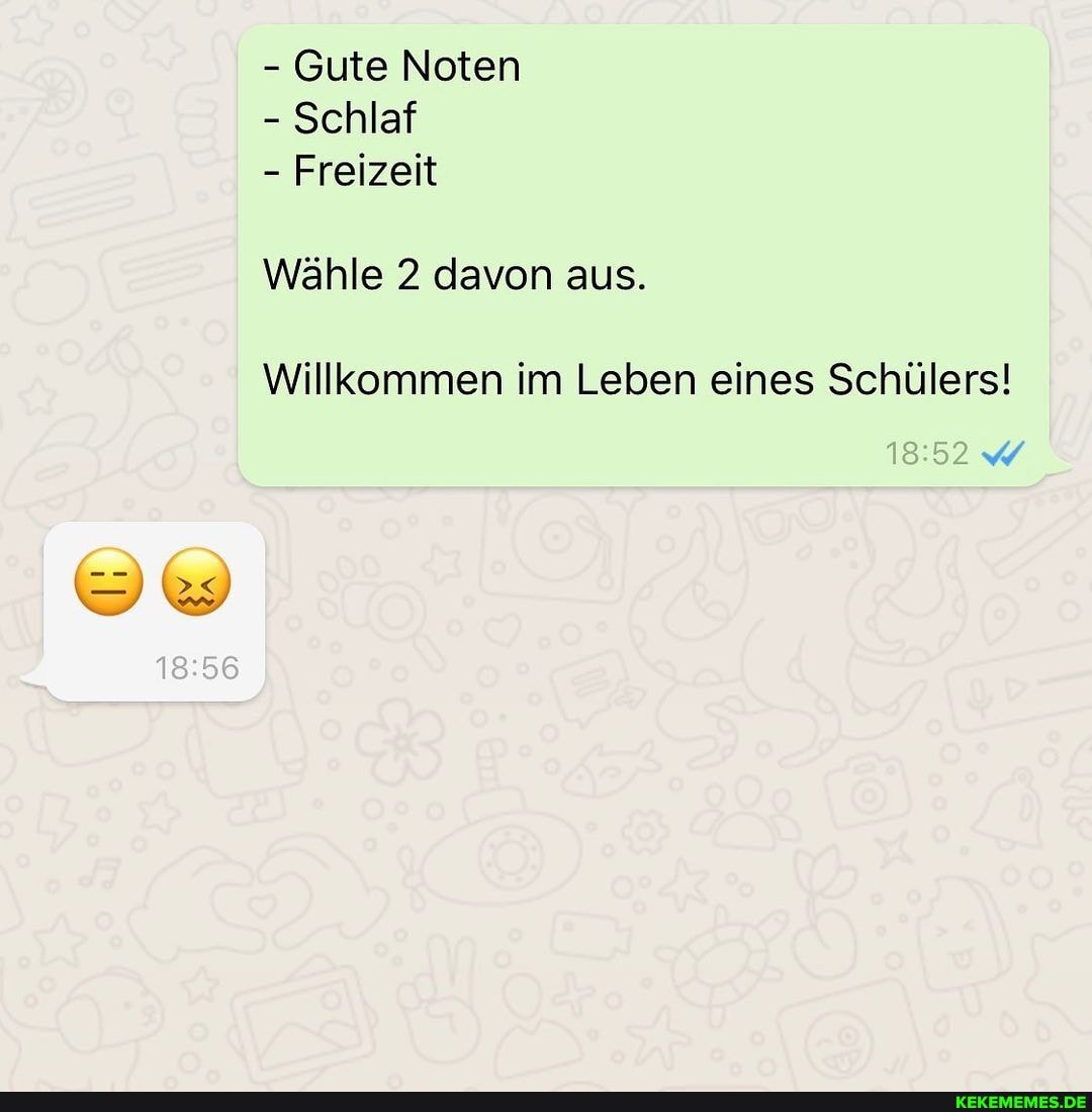 - Gute Noten
- Schlaf
- Freizeit
Wähle 2 davon aus.
Willkommen im Leben eines Schülers!