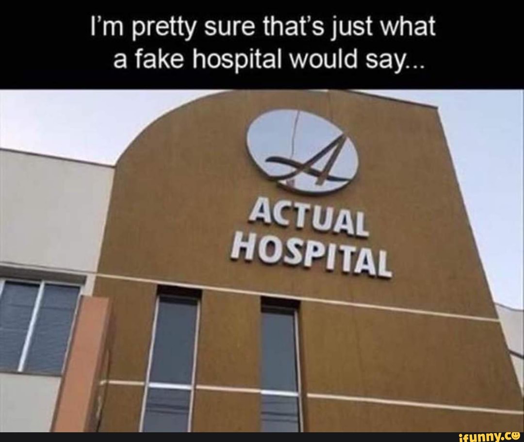 I'm pretty sure that's just what a fake hospital would say... ACTUAL