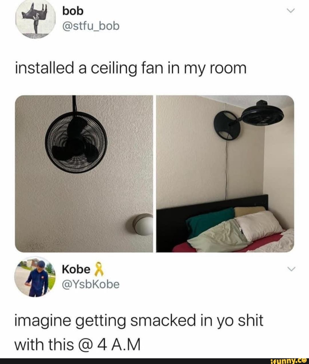 installed a ceiling fan in my room
Kobe
\ @YsbKobe
imagine getting smacked in yo shit with this @ 4 A.M
